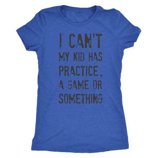 I Can't My Kid Has Praactice A Game or Something Womens Mom Tri Blend Tee