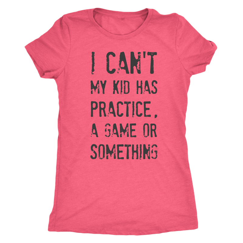 I Can't My Kid Has Praactice A Game or Something Womens Mom Tri Blend Tee